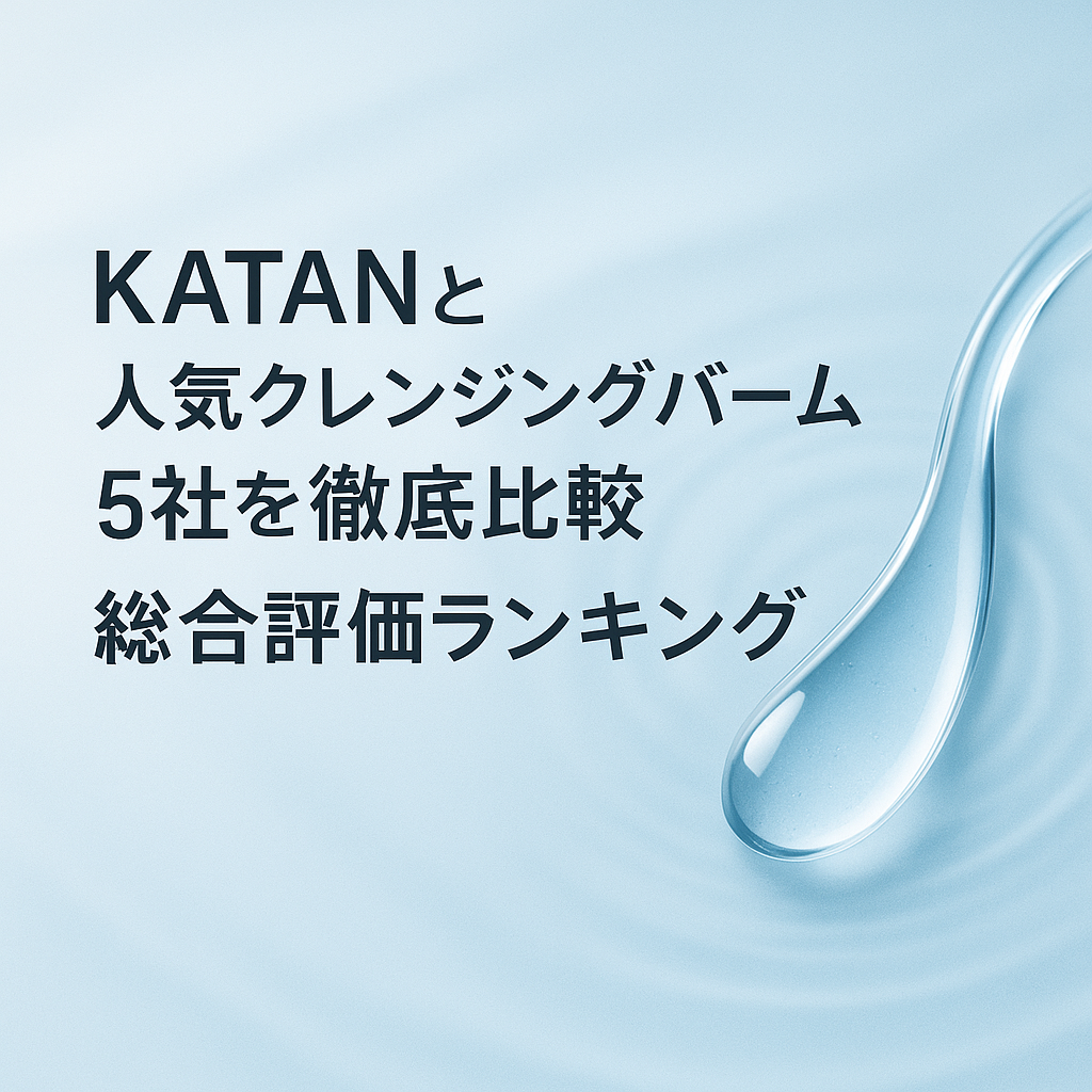 KATANと人気クレンジングバーム5社を徹底比較｜総合評価ランキング